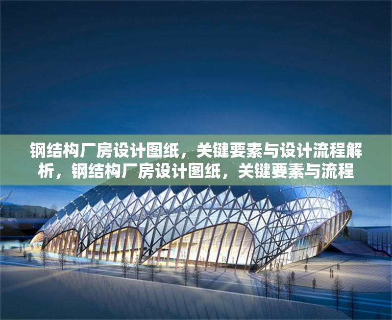鋼結(jié)構(gòu)廠房設(shè)計(jì)圖紙，關(guān)鍵要素與設(shè)計(jì)流程解析，鋼結(jié)構(gòu)廠房設(shè)計(jì)圖紙，關(guān)鍵要素與流程