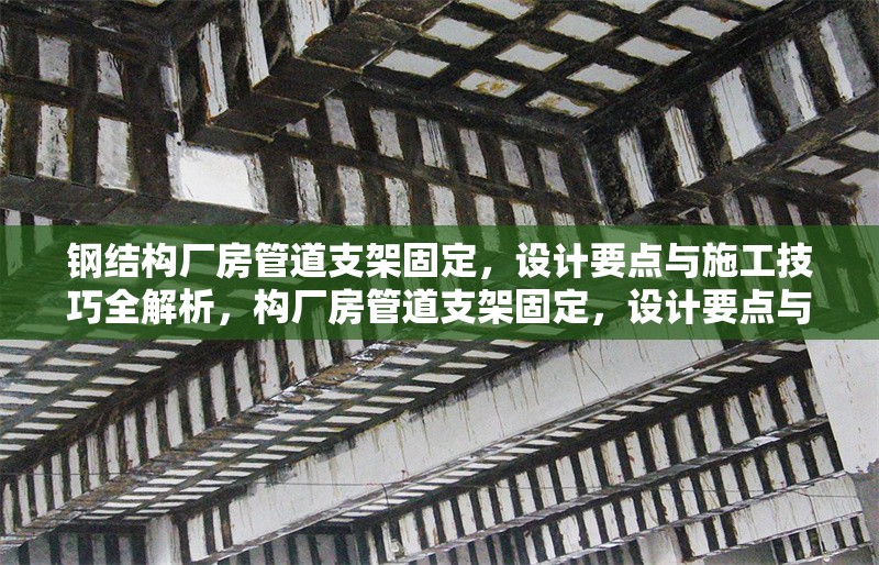 鋼結(jié)構(gòu)廠房管道支架固定，設(shè)計要點與施工技巧全解析，構(gòu)廠房管道支架固定，設(shè)計要點與施工 行業(yè)新聞