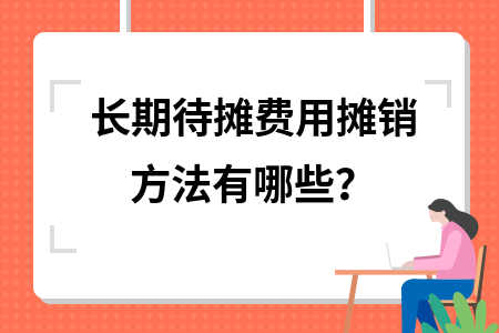 長(zhǎng)期待攤費(fèi)用攤銷方法有哪些？長(zhǎng)期待攤費(fèi)用常見(jiàn)攤銷方法全 行業(yè)新聞 第3張