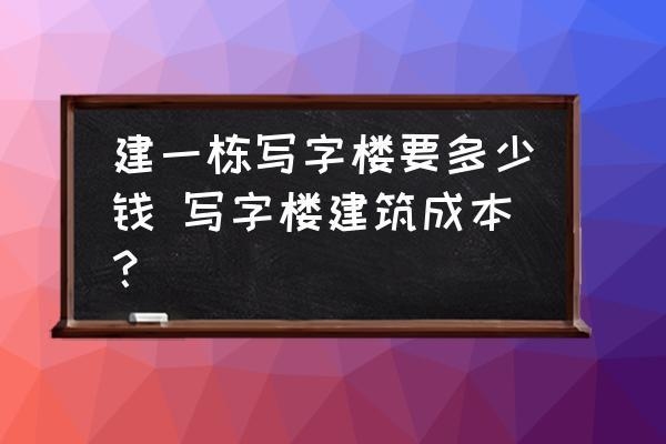 蓋一棟商業(yè)樓要多少錢，商業(yè)樓建造成本全解析，蓋一棟商業(yè)樓到底需要多少錢？ 行業(yè)新聞 第2張